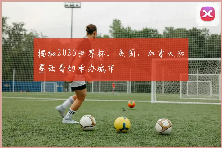 揭秘2026世界杯:美国、加拿大和墨西哥的承办城市