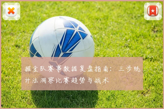掘金队赛事数据复盘指南：三步统计法洞察比赛趋势与战术