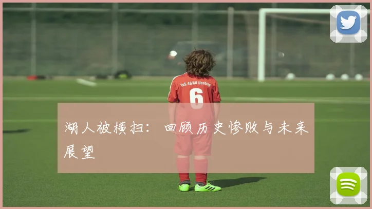 湖人被横扫:回顾历史惨败与未来展望