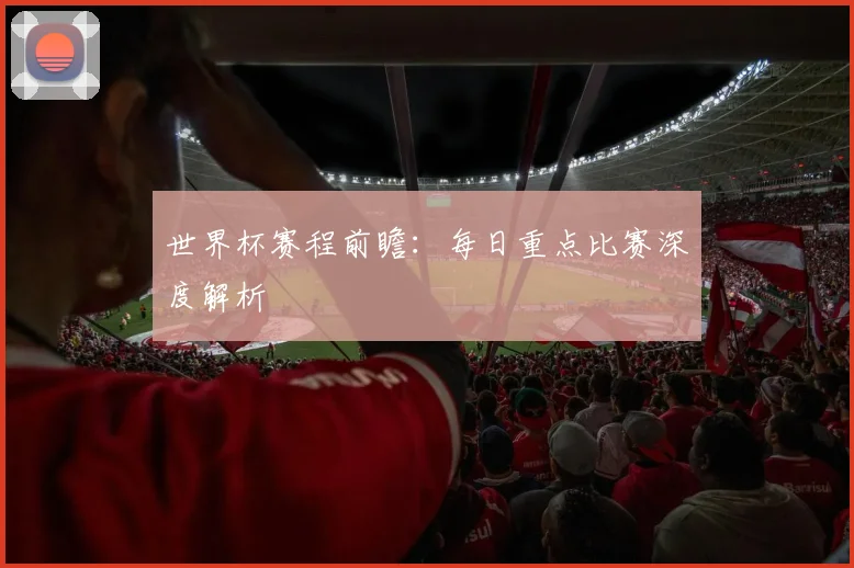 世界杯赛程前瞻：每日重点比赛深度解析