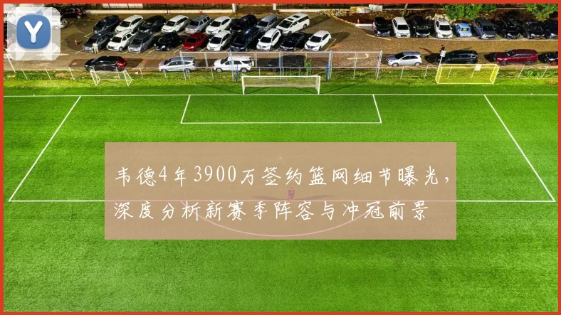 韦德4年3900万签约篮网细节曝光,深度分析新赛季阵容与冲冠前景